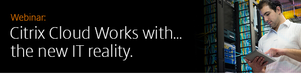 Webinar: Citrix Cloud Works with...     the new IT reality.